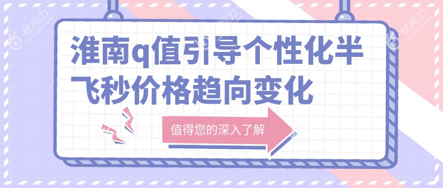 淮南q值引导个性化半飞秒价格趋向变化概览