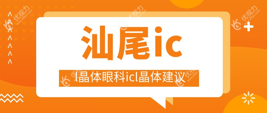 汕尾icl晶体眼科icl晶体建议