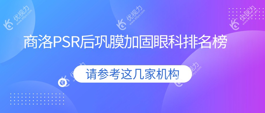商洛眼科医院PSR后巩膜加固手术哪家强？权威排名带你一探究竟