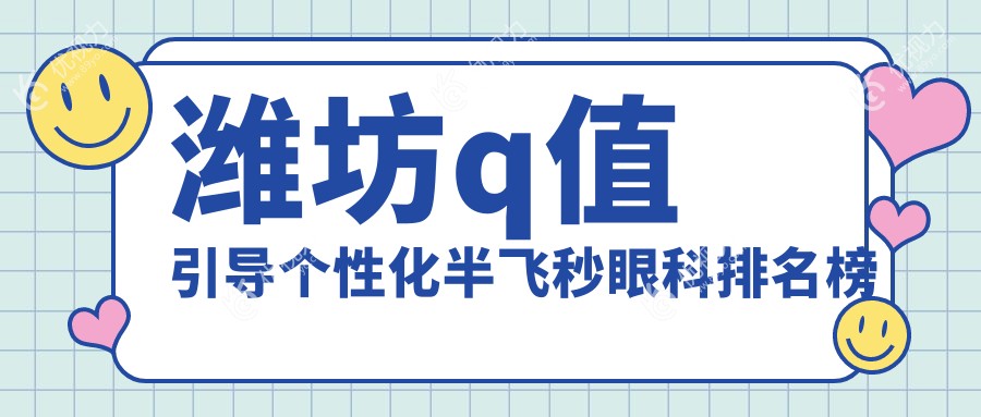 潍坊Q值引导个性化半飞秒手术哪家强？排名揭晓，15800元享清晰视界