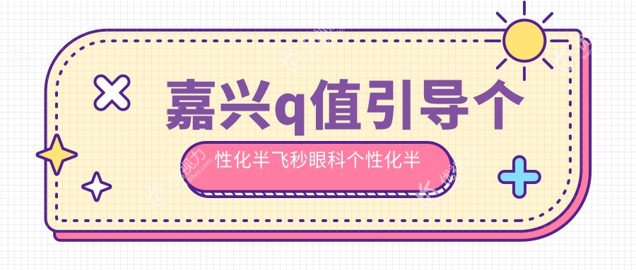 嘉兴q值引导个性化半飞秒眼科个性化半飞秒推荐