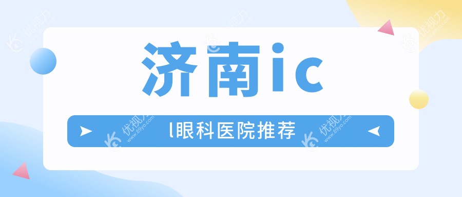 济南华视眼科医院ICL近视手术全解析：费用透明，告别眼镜烦恼