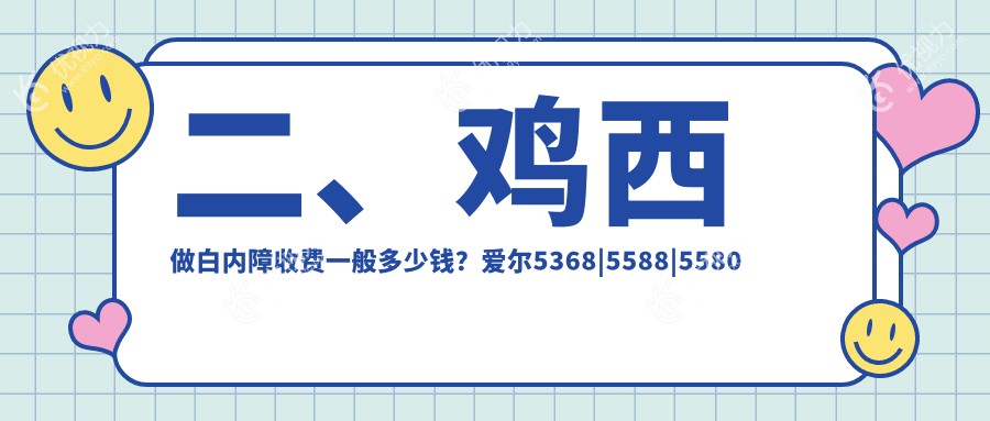 二、鸡西做白内障收费一般多少钱？爱尔5368|5588|5580