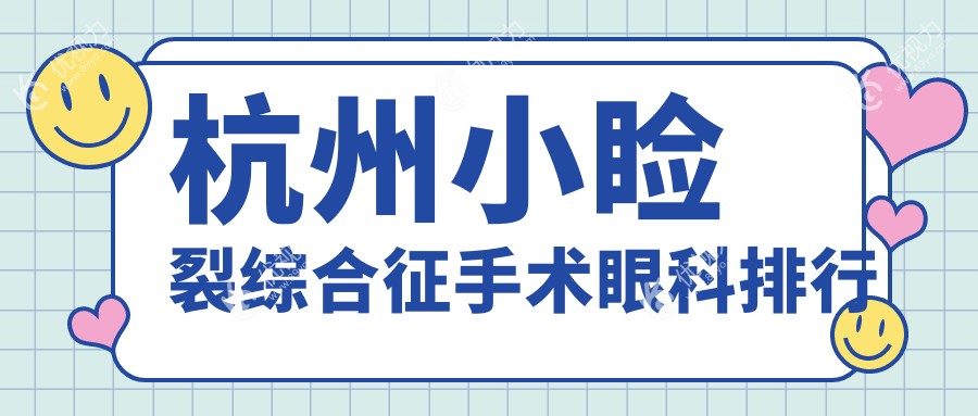 杭州小睑裂综合征手术哪家强？前五眼科医院推荐及5000元手术价格揭秘
