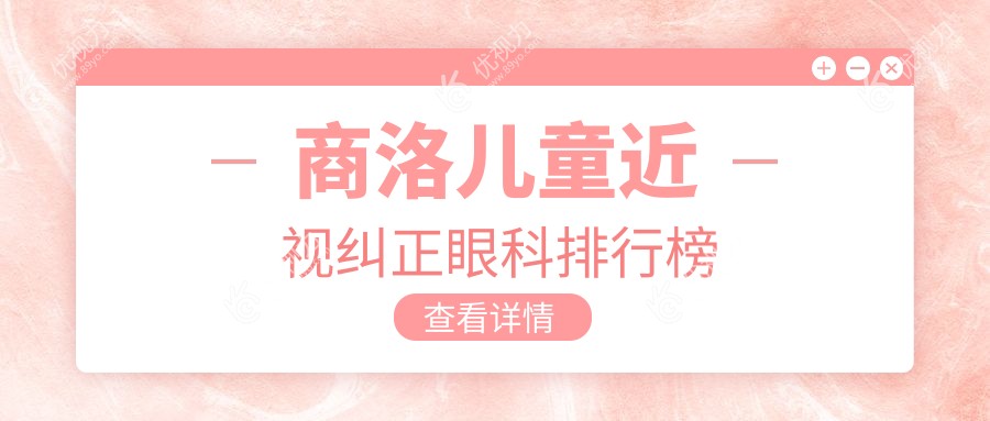 商洛儿童近视纠正哪家强？眼科医院排名大揭秘，附价格表速看！