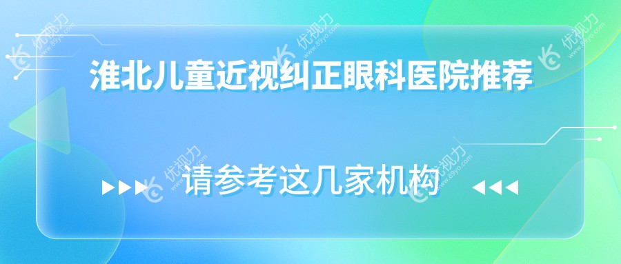 安徽淮北爱尔眼科医院儿童近视纠正费用一览，专业医生推荐矫正方案