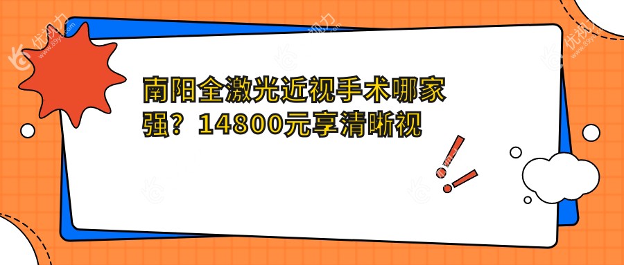 南阳全激光近视手术哪家强？14800元享清晰视界，速看价格表揭秘眼部焕新秘籍