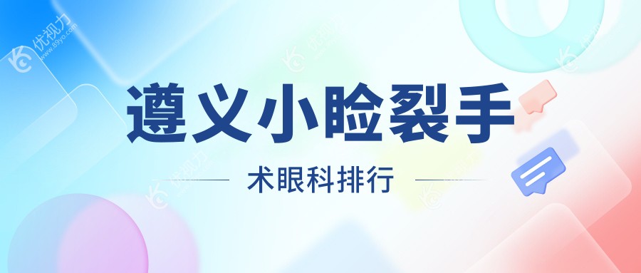 遵义小睑裂手术哪家强？眼科医院大盘点带你找到性价比之选！关注小睑裂手术价格表，轻松拥有明亮双眸！