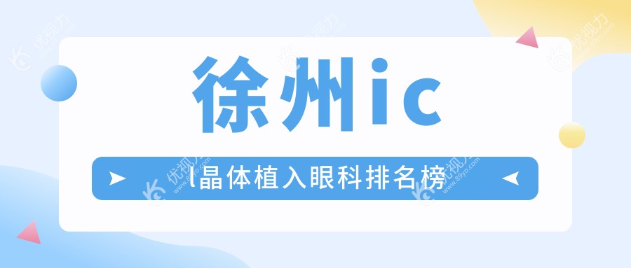 徐州icl晶体植入眼科医院排名推荐，icl晶体植入价格低至33000元起