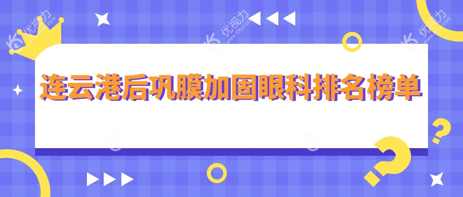 连云港后巩膜加固哪家强？排名揭秘附价格表和医院地址指南