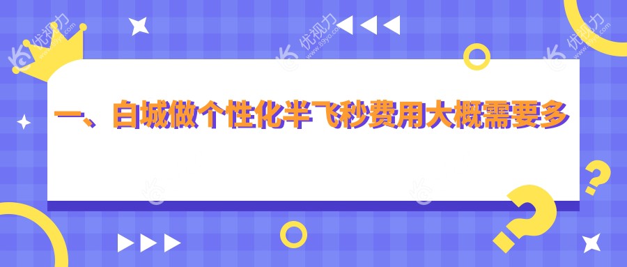一、白城做个性化半飞秒费用大概需要多少钱？公布2025白城个性化半飞秒价目表