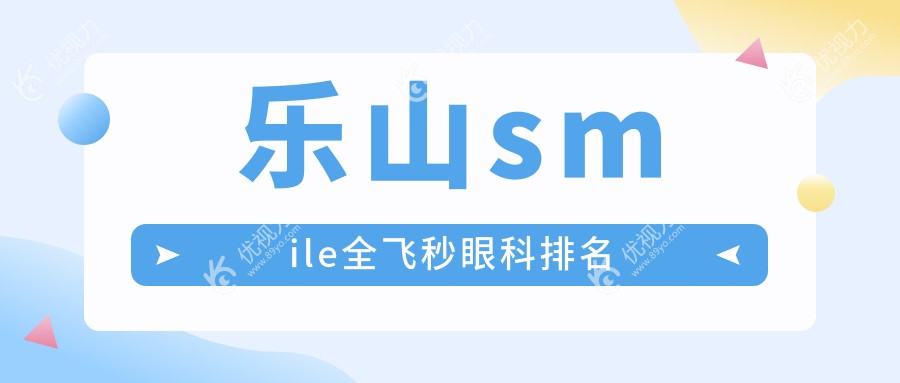 乐山smile全飞秒哪家强？爱尔眼科 vs 麦迪格眼科连锁A组排名大揭秘