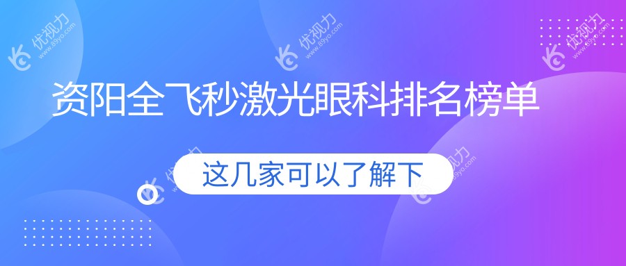 资阳全飞秒激光哪家强？排名揭秘+全飞秒仅需10800元起！