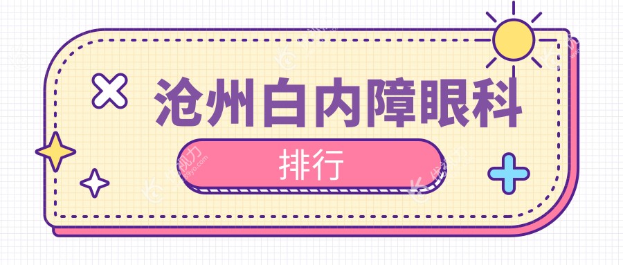沧州白内障治疗哪家强？优选眼科医院推荐，白内障手术仅需5000元起
