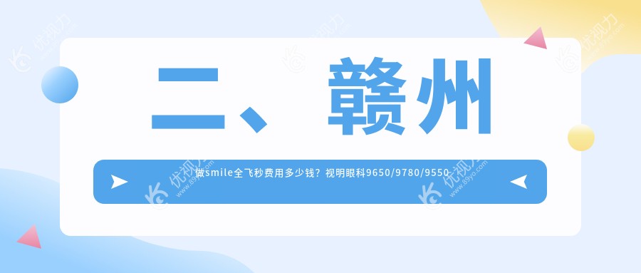 二、赣州做smile全飞秒费用多少钱？视明眼科9650/9780/9550