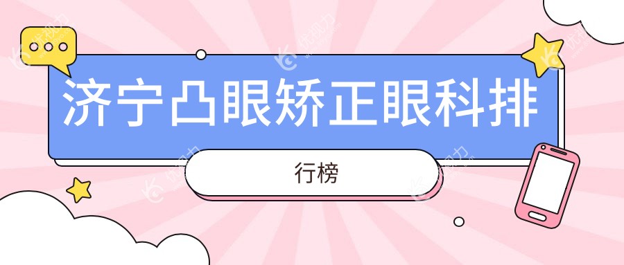 济宁凸眼矫正哪家强？眼科医院排名大揭秘及价格表全解析