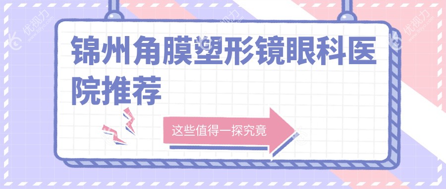 锦州角膜塑形镜价格大揭秘！??家门口的完美视力解决方案，附详细价格表及医院地址导航??