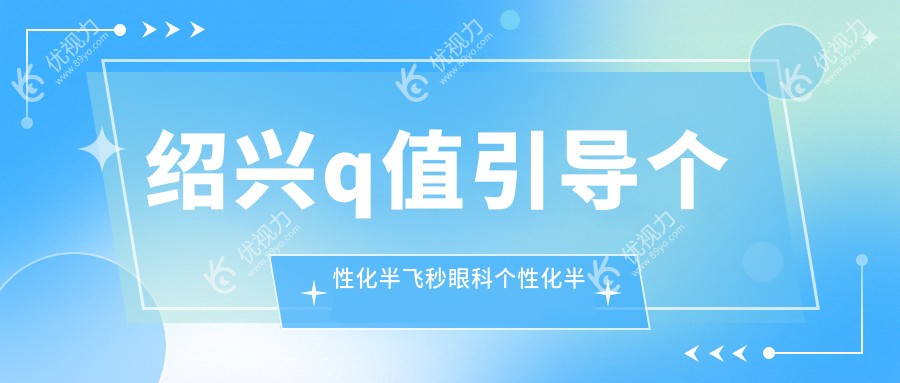 绍兴q值引导个性化半飞秒眼科个性化半飞秒价目单