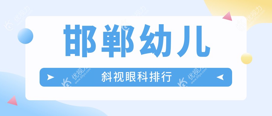邯郸幼儿斜视治疗哪家眼科医院更受推荐？最新价格表全解析