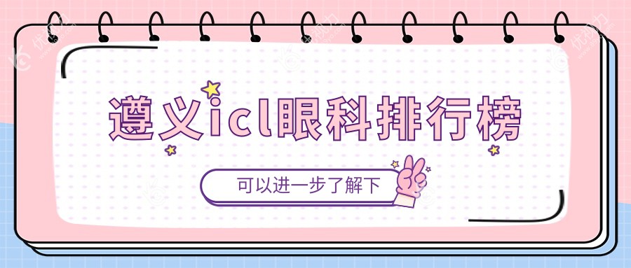 遵义icl眼科手术优选医院推荐及详尽价格表解析