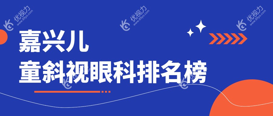 嘉兴儿童斜视治疗哪家强？眼科医院排名大揭秘，儿童斜视手术只需3000元起！