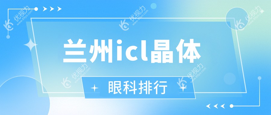 兰州icl晶体植入优选：前五眼科医院大揭秘及价格地址全解析