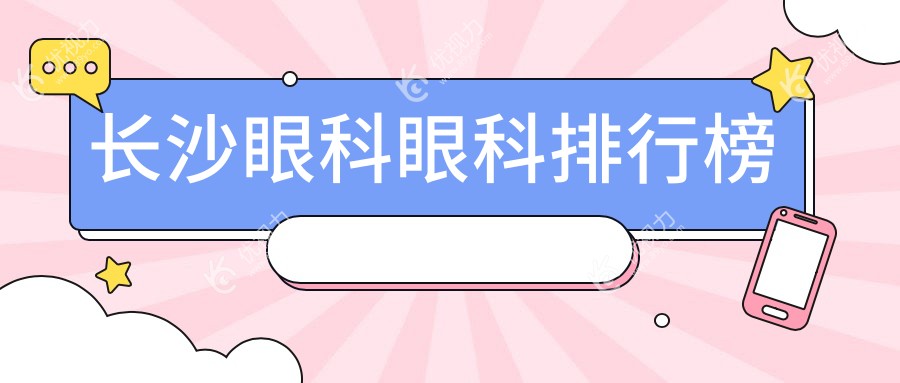 长沙眼科哪家强？排名全公开+最新价格表&医院地址一手掌握