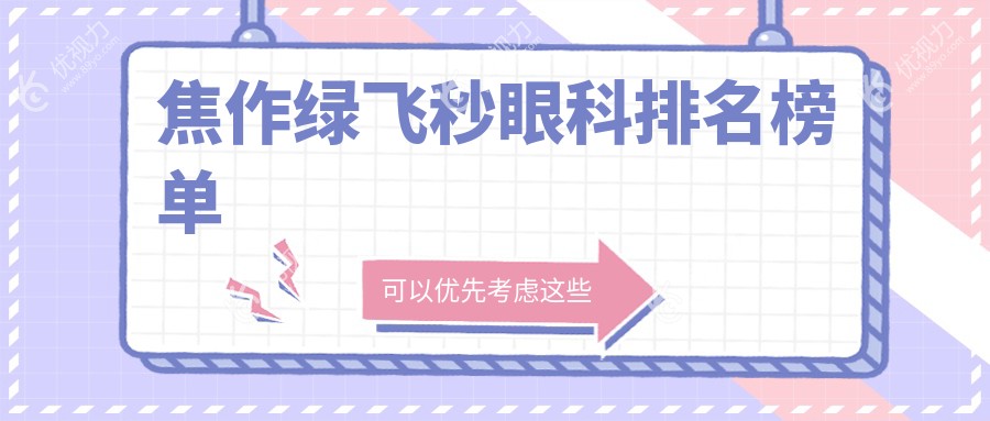 焦作绿飞秒眼科哪家强？精选医院推荐及16800元手术价格详解