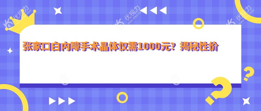 张家口白内障手术晶体仅需1000元？揭秘性价比之选，重获清晰视界不再遥不可及