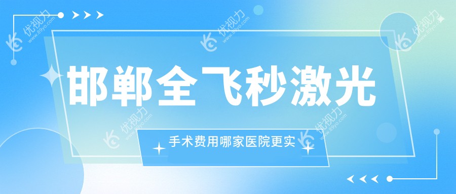 邯郸全飞秒激光手术费用哪家医院更实惠？爱眼医院口腔科整形科河北眼科医院对比分析