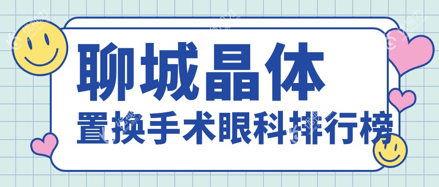 聊城晶体置换手术哪家强？专业眼科医院推荐，晶体置换仅需2000元起