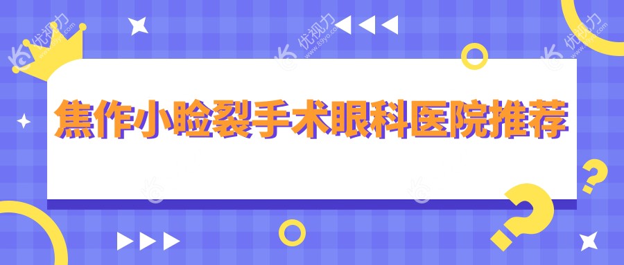 焦作小睑裂手术哪里做得好？揭秘当地口碑最佳医院及5000元手术全解析??