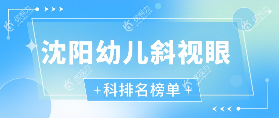 沈阳幼儿斜视矫正眼科医院排名推荐，专业治疗保障孩子视力健康，幼儿斜视手术价格3000元起