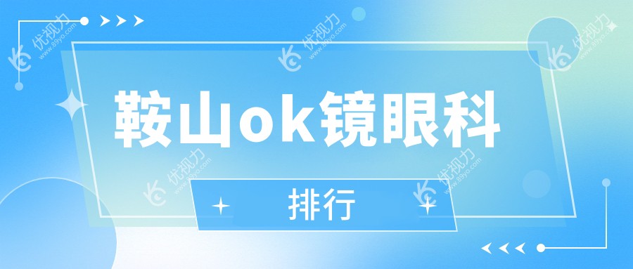 鞍山OK镜哪家强？眼科医院排名大揭秘，价格表&医院地址全公开