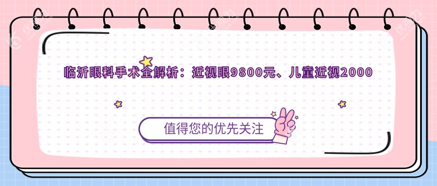 临沂眼科手术全解析：近视眼9800元、儿童近视2000元、玻璃体手术15000元，性价比之选揭晓