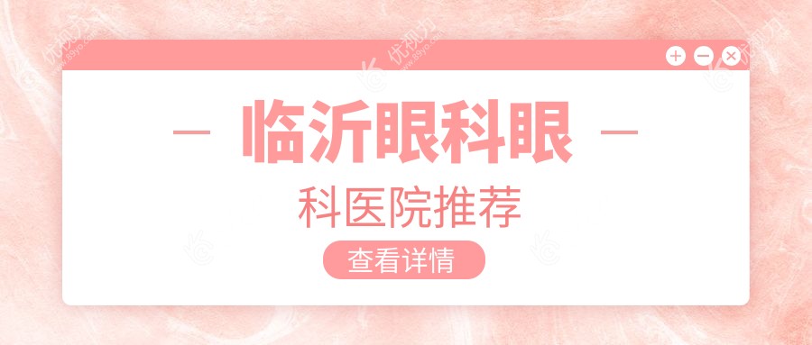 临沂眼科手术全解析：近视眼9800元、儿童近视2000元、玻璃体手术15000元，性价比之选揭晓