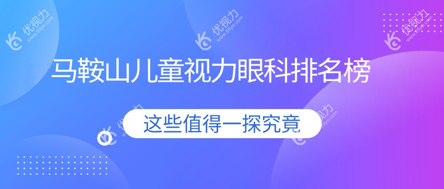 安徽马鞍山儿童视力矫正哪家强？爱尔眼科医院实力解析与排名推荐