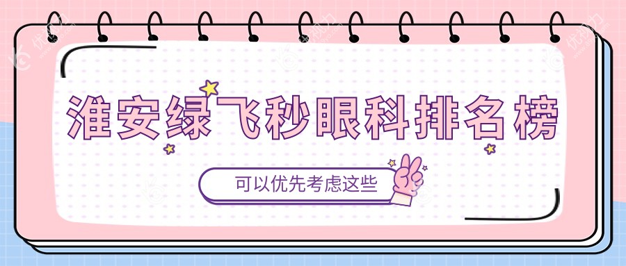 淮安绿飞秒眼科哪家强？揭秘热门医院排名及最新价格表