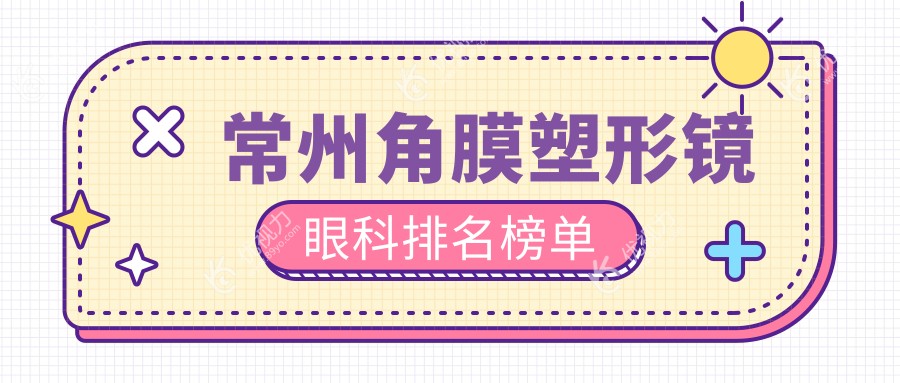 常州角膜塑形镜哪家眼科医院更受推荐？价格表及医院地址全解析
