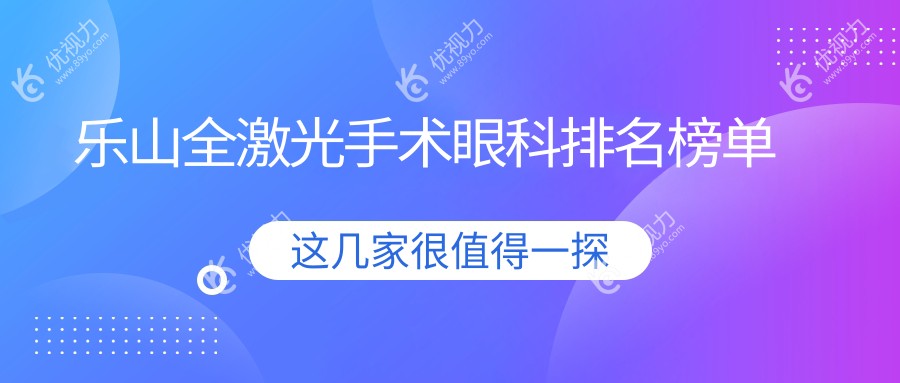 乐山全激光手术哪家强？麦迪格眼科连锁A组vs乐山爱尔眼科，权威排名大揭秘！