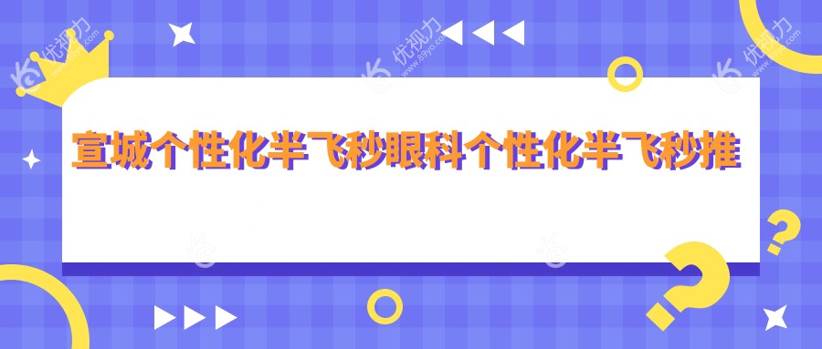 宣城个性化半飞秒眼科个性化半飞秒推荐
