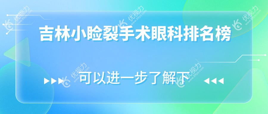吉林小睑裂手术哪家强？眼科医院排名及价格表全解析