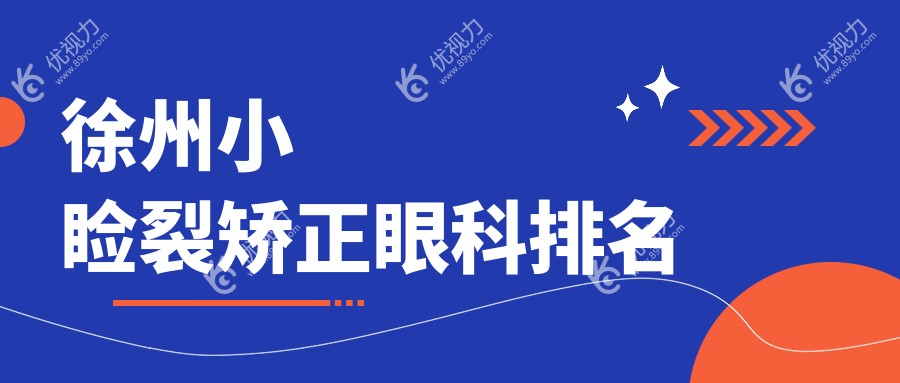 徐州小睑裂矫正哪家强？徐州复兴眼科医院、徐州华厦眼科、江苏徐州瑞博医院眼科、徐州瑞博眼科全面解析