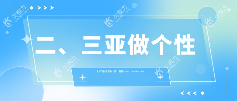 二、三亚做个性化半飞秒费用多少钱？明朗15099/12968/15950