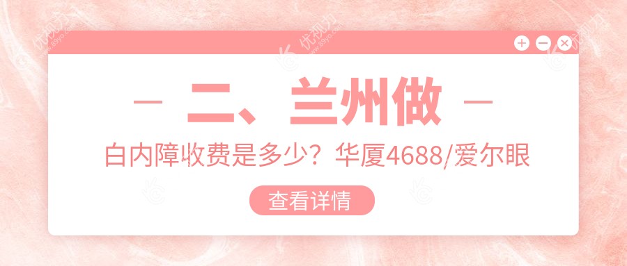 二、兰州做白内障收费是多少？华厦4688/爱尔眼科5199/普瑞5650