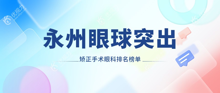 永州眼科医院眼球突出矫正手术权威解析：专业排名与患者口碑全解密