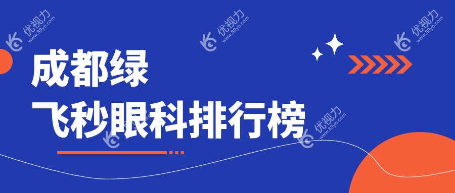 成都绿飞秒激光手术哪家强？前10眼科医院推荐，绿飞秒仅需16800元起