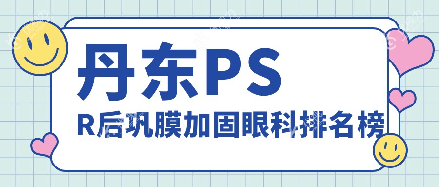 丹东PSR后巩膜加固手术哪家强？何氏眼科连锁专业排名解析