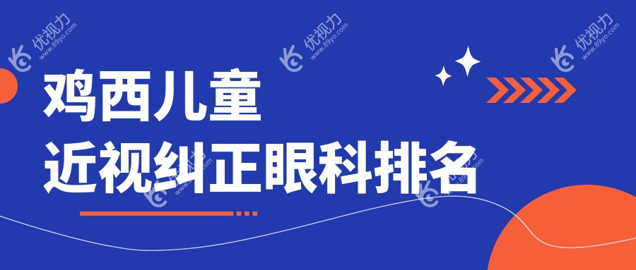 鸡西儿童近视纠正哪家强？眼科医院排名大揭秘，价格表&地址全解析不容错过