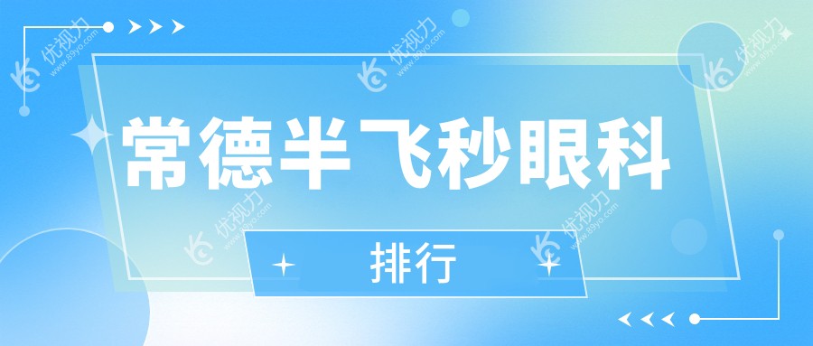 常德半飞秒眼科手术哪家强？全面解析排名及价格表